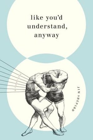 Like You'd Understand, Anyway by Jim Shepard