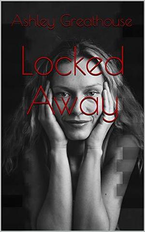 Locked Away by Ashley Greathouse