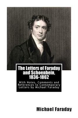 The Letters of Faraday and Schoenbein, 1836-1862: With Notes, Comments and References to Contemporary Letters by Michael Faraday by Michael Faraday