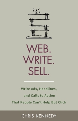 Web. Write. Sell.: Write Ads, Headlines, and Calls to Action That People Can't Help But Click by Chris Kennedy
