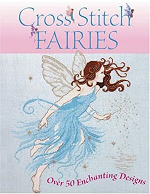 Cross Stitch Fairies: Over 50 Enchanting Designs by Lucie Heaton, Lesley Teare, Joan Elliott, Maria Diaz, Claire Crompton