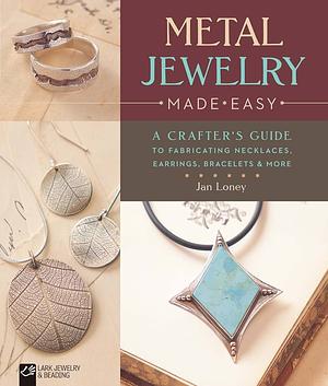 Metal Jewelry Made Easy: A Crafter's Guide to Fabricating Necklaces, Earrings, Bracelets and More by Jan Loney, Mickey Baskett