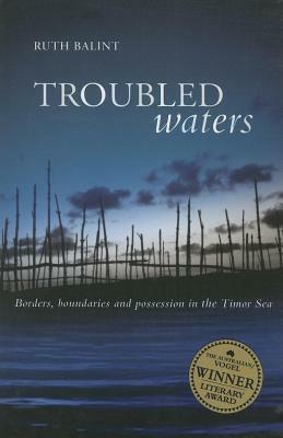 Troubled Waters: Borders, Boundaries and Possession in the Timor Sea by Ruth Balint