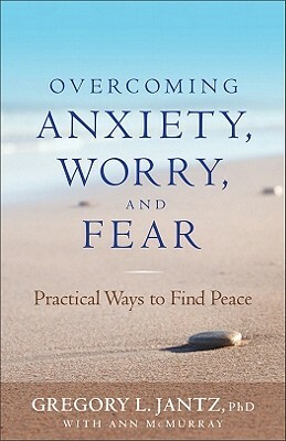 Overcoming Anxiety, Worry, and Fear: Practical Ways to Find Peace by Ann McMurray, Gregory L. Jantz