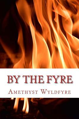 By The Fyre: Collected Poems from the Heart of the Wyld by Amethyst Wyldfyre
