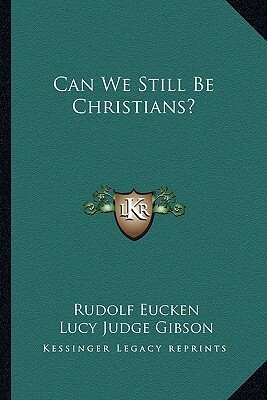 Can We Still Be Christians? by Rudolf Christoph Eucken, Lucy Judge Gibson