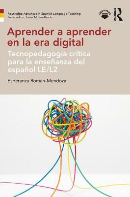 Aprender a Aprender En La Era Digital: Tecnopedagogía Crítica Para La Enseñanza del Español Le/L2 by Esperanza Román-Mendoza