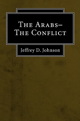 The Arabs-The Conflict by Jeffrey D. Johnson