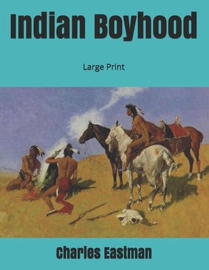 Indian Boyhood: Large Print by Charles Eastman