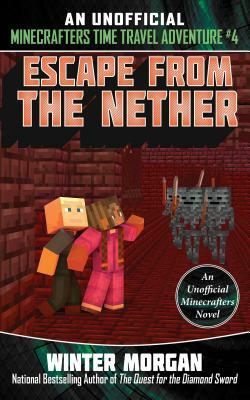 Escape from the Nether: An Unofficial Minecrafters Time Travel Adventure, Book 4 by Winter Morgan