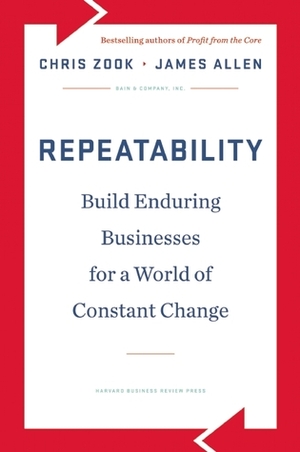 Repeatability: Build Enduring Businesses for a World of Constant Change by James Allen, Chris Zook