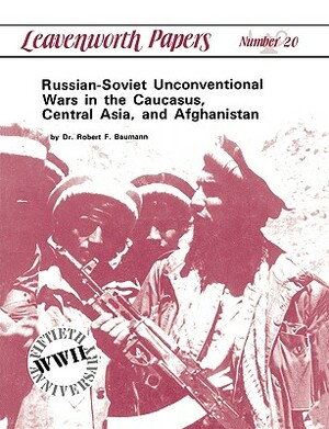 Russian-Soviet Unconventional Wars in the Caucasus, Central Asia, and Afghanistan by Robert F. Baumann