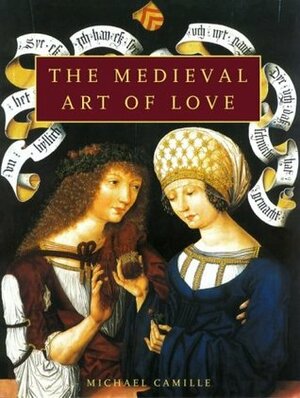 Medieval Art of Love: Objects and Subjects of Desire by Michael Camille