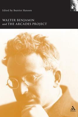 Walter Benjamin and the Arcades Project by Andrew Benjamin, Beatrice Hanssen