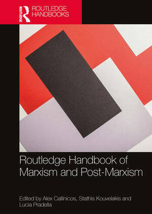 Routledge Handbook of Marxism and Post-Marxism by Lucia Pradella, Alex Callinicos, Stathis Kouvelakis