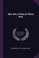 Mrs. Dot: A Farce in Three Acts by W. Somerset Maugham