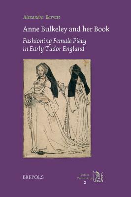Anne Bulkeley and Her Book: Fashioning Female Piety in Early Tudor England. a Study of London, British Library, MS Harley 494 by Alexandra Barratt