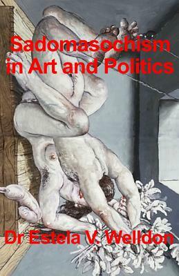 Sadomasochism in Art and Politics by Estela V. Welldon