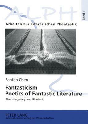 Fantasticism. Poetics of Fantastic Literature: The Imaginary and Rhetoric by Fanfan Chen