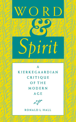 Word and Spirit: A Kierkegaardian Critique of the Modern Age by Ronald L. Hall