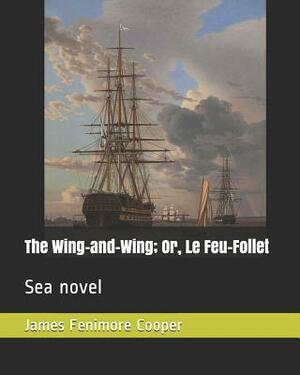 The Wing-And-Wing; Or, Le Feu-Follet: Sea Novel by James Fenimore Cooper