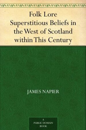 Folk Lore Superstitious Beliefs in the West of Scotland within This Century by James Napier