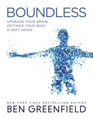 Boundless: Upgrade Your Brain, Optimize Your Body & Defy Aging by Ben Greenfield