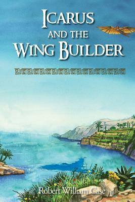 Icarus and the Wing Builder by Robert William Case