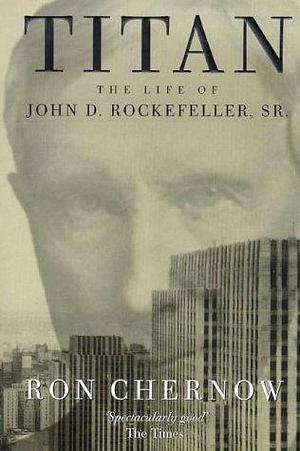 Titan: The Life of John D. Rockefeller Sr by Ron Chernow, Ron Chernow