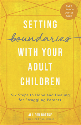 Setting Boundaries(r) with Your Adult Children: Six Steps to Hope and Healing for Struggling Parents by Allison Bottke, Carol Kent