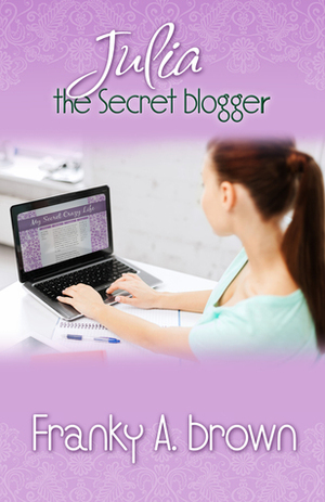 Julia the Secret Blogger by Franky A. Brown