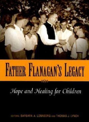 Father Flanagan's Legacy: Hope and Healing for Children by Thomas J. Lynch, Barbara A. Lonnborg