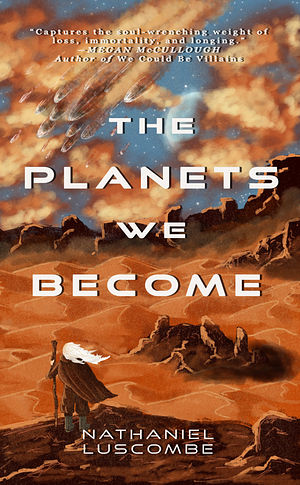 The Planets We Become: A Science Fantasy Novella by Nathaniel Luscombe