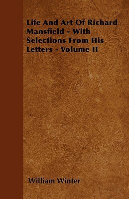 Life And Art Of Richard Mansfield - With Selections From His Letters - Volume I by William Winter