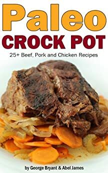 Quick and Easy Paleo Crock Pot Recipes by Abel James, George Bryant