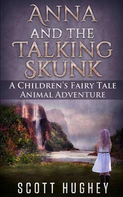 Anna and the Talking Skunk: A Children's Fairy Tale Animal Adventure by Scott Hughey