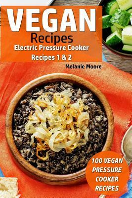 Vegan Recipes - Electric Pressure Cooker Recipes 1 & 2: 100 Vegan Pressure Cooker Recipes by Melanie Moore