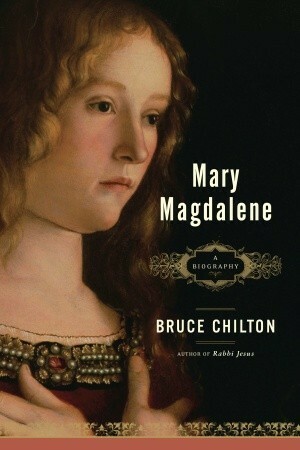 Mary Magdalene: A Biography by Bruce Chilton