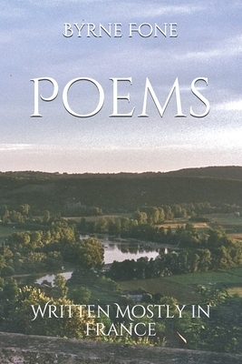 Poems: Written Mostly in France by Byrne Fone