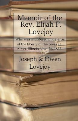 Memoir of the Rev. Elijah P. Lovejoy: Who was murdered in Defense of the liberty of the press at Alton, Illinois, November 7, 1837 by Joseph C. Lovejoy, Owen Lovejoy