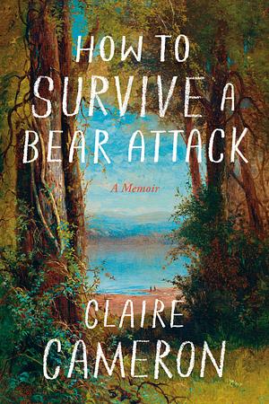 How to Survive a Bear Attack: A Memoir by Claire Cameron