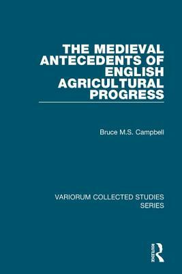 The Medieval Antecedents of English Agricultural Progress by Bruce M. S. Campbell