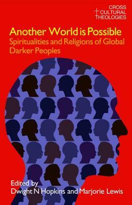Another World Is Possible: Spiritualities and Religions of Global Darker Peoples by Dwight N. Hopkins, Marjorie Lewis