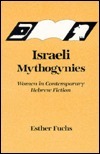 Israeli Mythogynies: Women In Contemporary Hebrew Fiction by Esther Fuchs