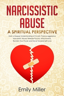 Narcissistic Abuse: A Sriritual Perspective. Gain a Deeper Understanding of Covert, Passive-aggressive Narcissistic Abuse: Release Psychic by Emily Miller