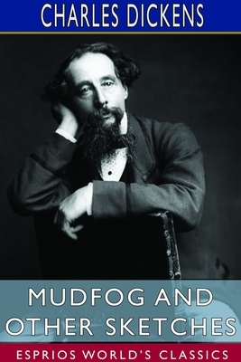 Mudfog and Other Sketches (Esprios Classics) by Charles Dickens