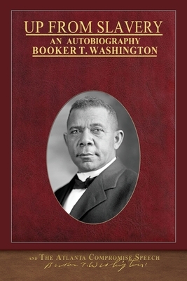 Up From Slavery and The Atlanta Compromise Speech: Illustrated Black History Collection by Booker T. Washington