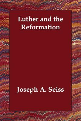 Luther and the Reformation by Joseph a. Seiss