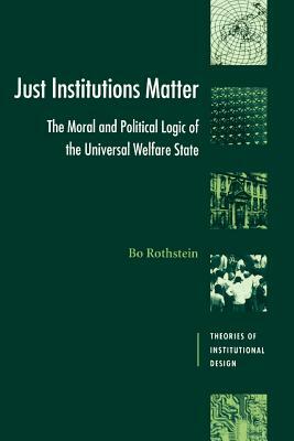 Just Institutions Matter: The Moral and Political Logic of the Universal Welfare State by Bo Rothstein