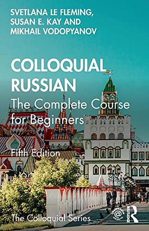 Colloquial Russian: The Complete Course for Beginners by Susan E. Kay, Svetlana Le Fleming